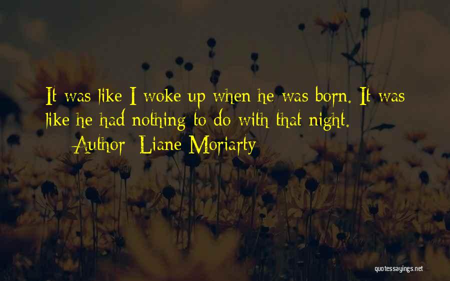 Liane Moriarty Quotes: It Was Like I Woke Up When He Was Born. It Was Like He Had Nothing To Do With That