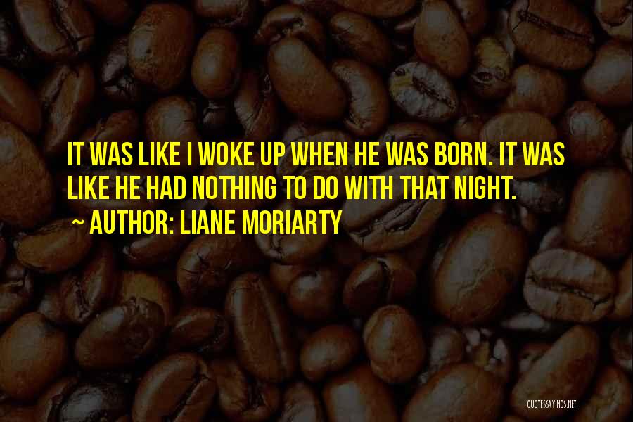 Liane Moriarty Quotes: It Was Like I Woke Up When He Was Born. It Was Like He Had Nothing To Do With That