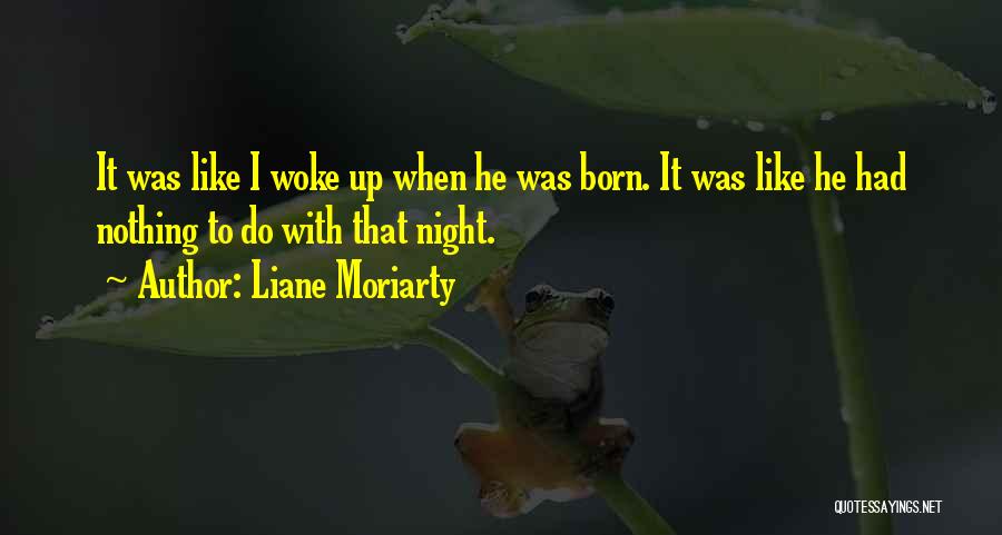 Liane Moriarty Quotes: It Was Like I Woke Up When He Was Born. It Was Like He Had Nothing To Do With That