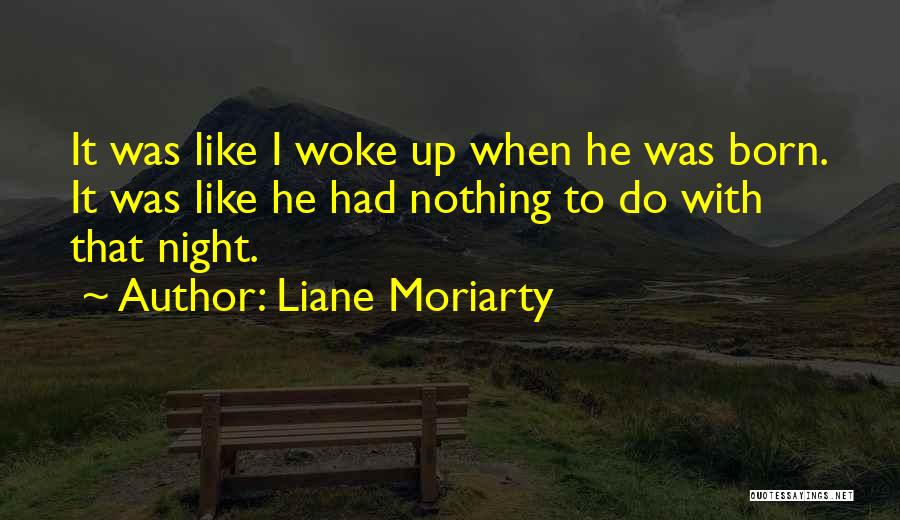 Liane Moriarty Quotes: It Was Like I Woke Up When He Was Born. It Was Like He Had Nothing To Do With That