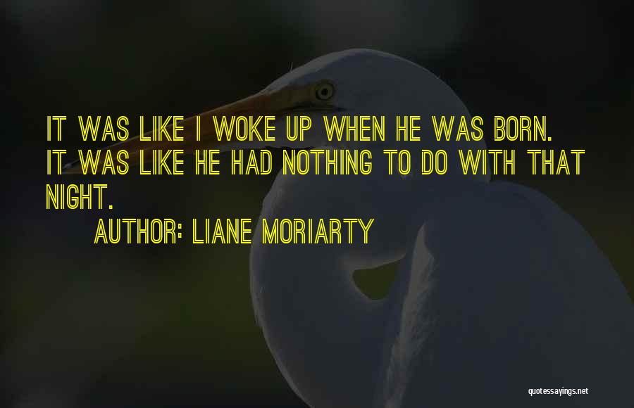 Liane Moriarty Quotes: It Was Like I Woke Up When He Was Born. It Was Like He Had Nothing To Do With That