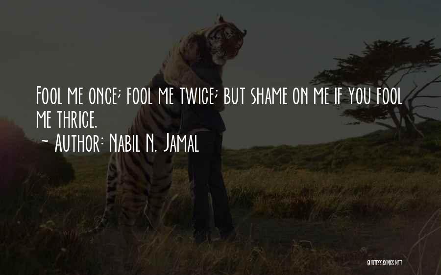 Nabil N. Jamal Quotes: Fool Me Once; Fool Me Twice; But Shame On Me If You Fool Me Thrice.