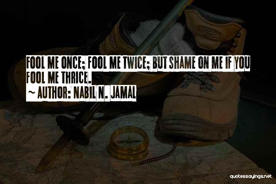 Nabil N. Jamal Quotes: Fool Me Once; Fool Me Twice; But Shame On Me If You Fool Me Thrice.