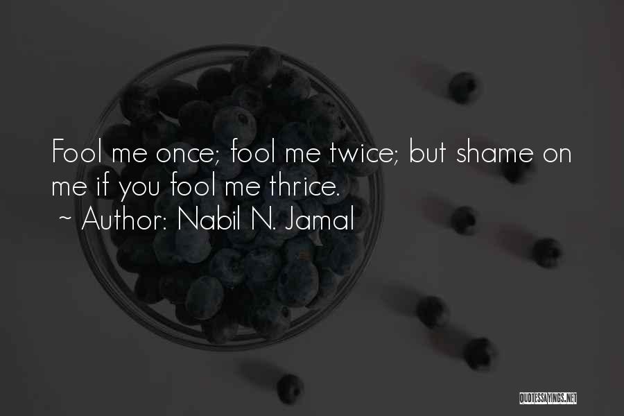 Nabil N. Jamal Quotes: Fool Me Once; Fool Me Twice; But Shame On Me If You Fool Me Thrice.