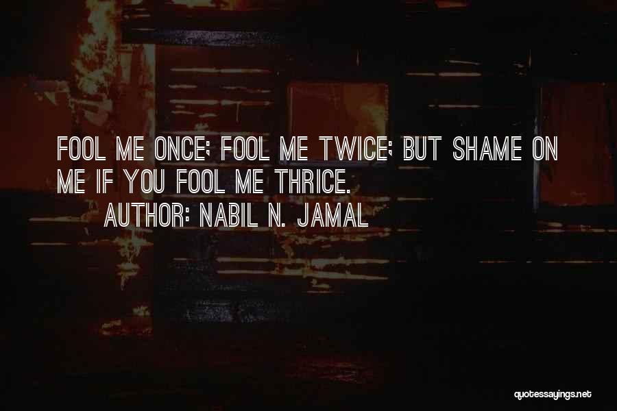 Nabil N. Jamal Quotes: Fool Me Once; Fool Me Twice; But Shame On Me If You Fool Me Thrice.
