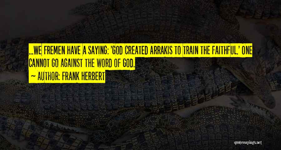 Frank Herbert Quotes: ...we Fremen Have A Saying: 'god Created Arrakis To Train The Faithful.' One Cannot Go Against The Word Of God.