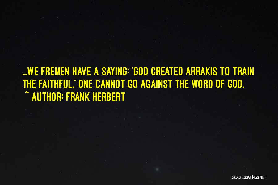 Frank Herbert Quotes: ...we Fremen Have A Saying: 'god Created Arrakis To Train The Faithful.' One Cannot Go Against The Word Of God.