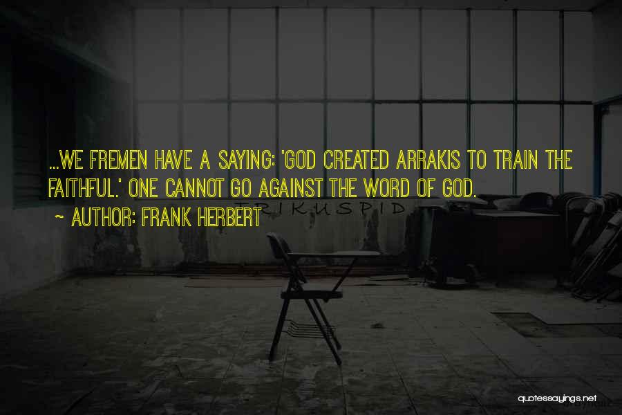 Frank Herbert Quotes: ...we Fremen Have A Saying: 'god Created Arrakis To Train The Faithful.' One Cannot Go Against The Word Of God.