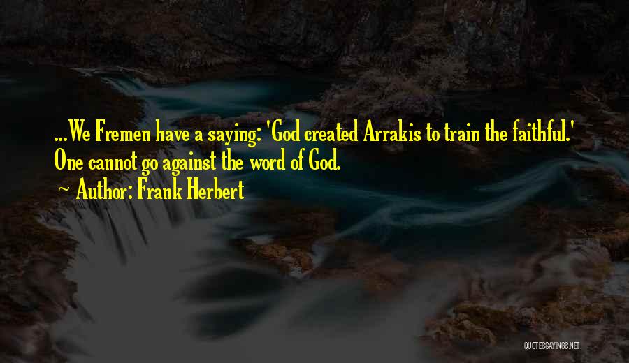 Frank Herbert Quotes: ...we Fremen Have A Saying: 'god Created Arrakis To Train The Faithful.' One Cannot Go Against The Word Of God.