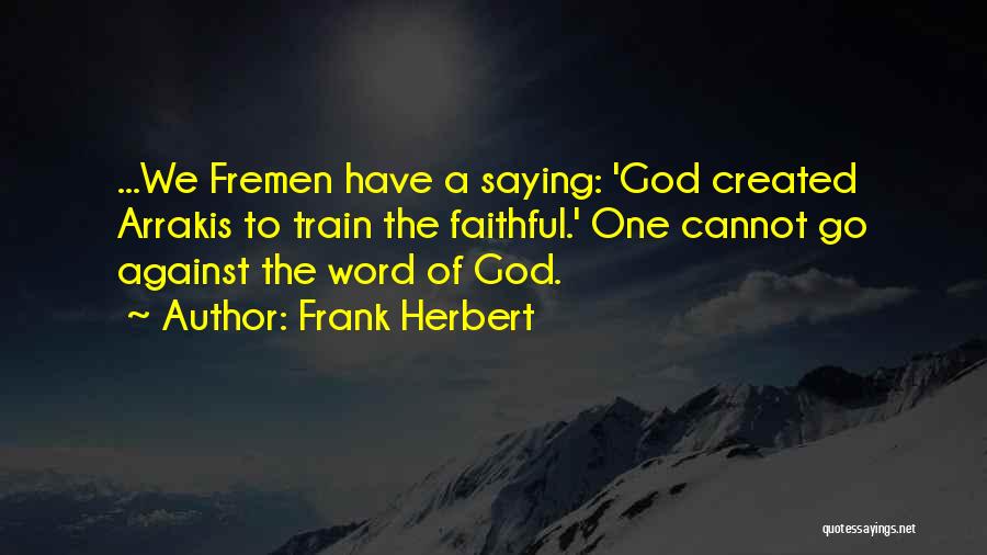 Frank Herbert Quotes: ...we Fremen Have A Saying: 'god Created Arrakis To Train The Faithful.' One Cannot Go Against The Word Of God.