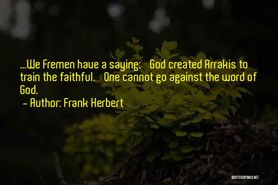 Frank Herbert Quotes: ...we Fremen Have A Saying: 'god Created Arrakis To Train The Faithful.' One Cannot Go Against The Word Of God.