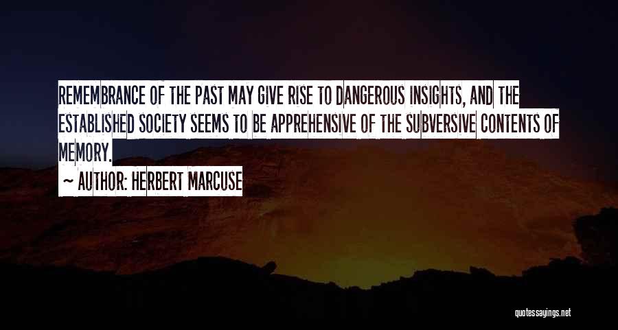 Herbert Marcuse Quotes: Remembrance Of The Past May Give Rise To Dangerous Insights, And The Established Society Seems To Be Apprehensive Of The