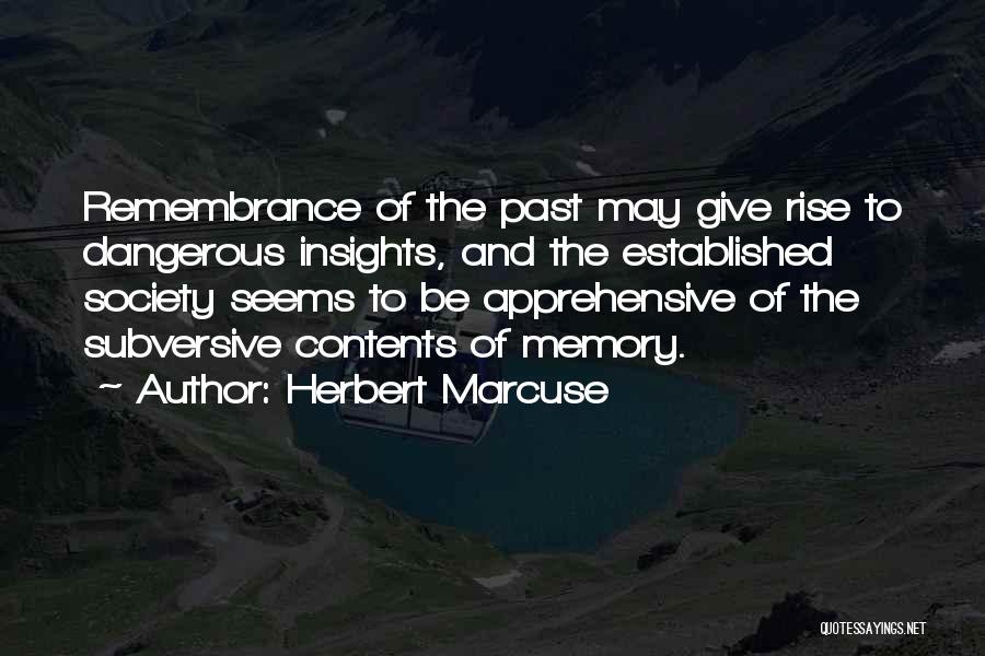 Herbert Marcuse Quotes: Remembrance Of The Past May Give Rise To Dangerous Insights, And The Established Society Seems To Be Apprehensive Of The