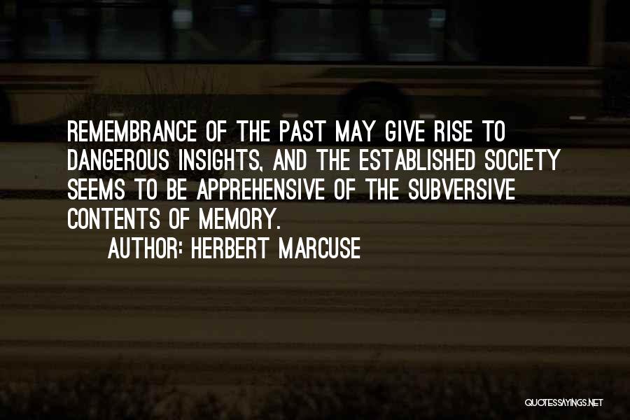 Herbert Marcuse Quotes: Remembrance Of The Past May Give Rise To Dangerous Insights, And The Established Society Seems To Be Apprehensive Of The