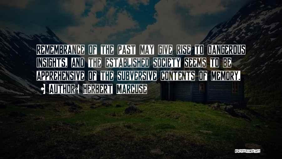 Herbert Marcuse Quotes: Remembrance Of The Past May Give Rise To Dangerous Insights, And The Established Society Seems To Be Apprehensive Of The