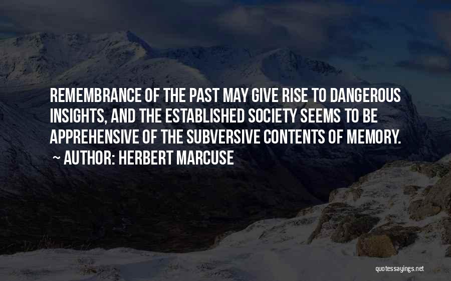Herbert Marcuse Quotes: Remembrance Of The Past May Give Rise To Dangerous Insights, And The Established Society Seems To Be Apprehensive Of The