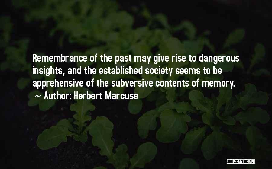 Herbert Marcuse Quotes: Remembrance Of The Past May Give Rise To Dangerous Insights, And The Established Society Seems To Be Apprehensive Of The