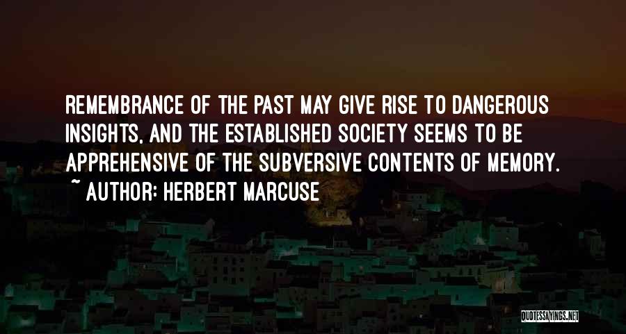 Herbert Marcuse Quotes: Remembrance Of The Past May Give Rise To Dangerous Insights, And The Established Society Seems To Be Apprehensive Of The