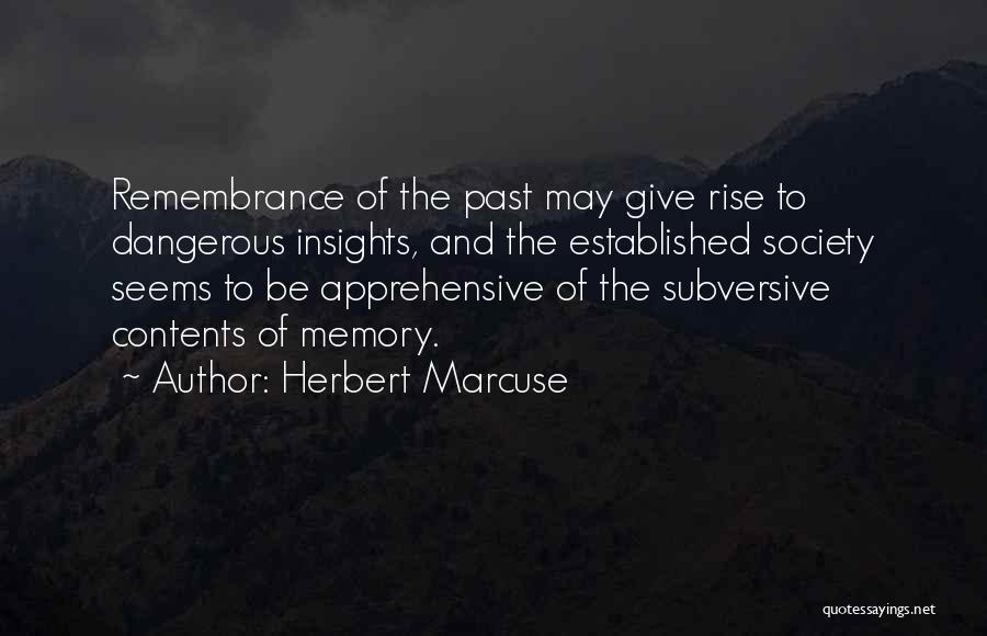 Herbert Marcuse Quotes: Remembrance Of The Past May Give Rise To Dangerous Insights, And The Established Society Seems To Be Apprehensive Of The