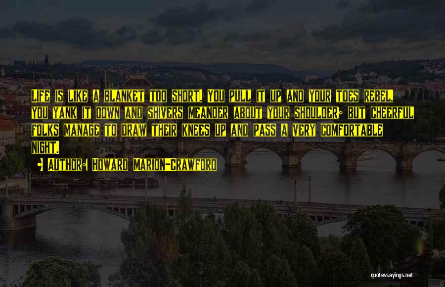 Howard Marion-Crawford Quotes: Life Is Like A Blanket Too Short. You Pull It Up And Your Toes Rebel, You Yank It Down And