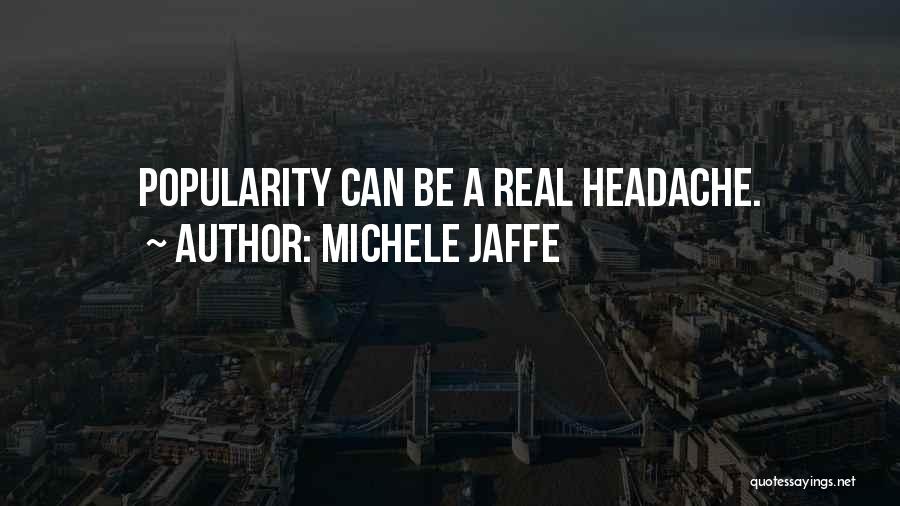 Michele Jaffe Quotes: Popularity Can Be A Real Headache.