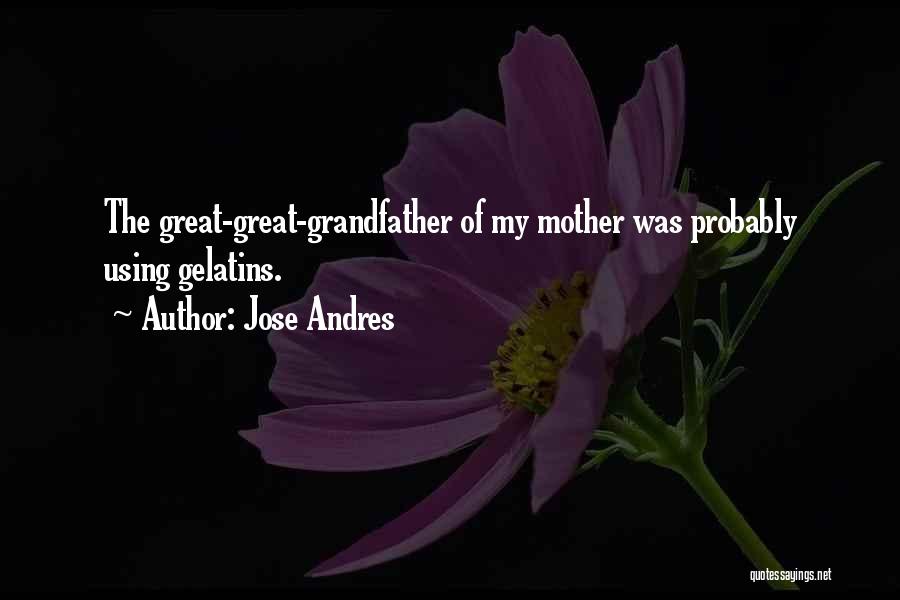 Jose Andres Quotes: The Great-great-grandfather Of My Mother Was Probably Using Gelatins.