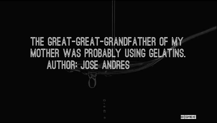 Jose Andres Quotes: The Great-great-grandfather Of My Mother Was Probably Using Gelatins.
