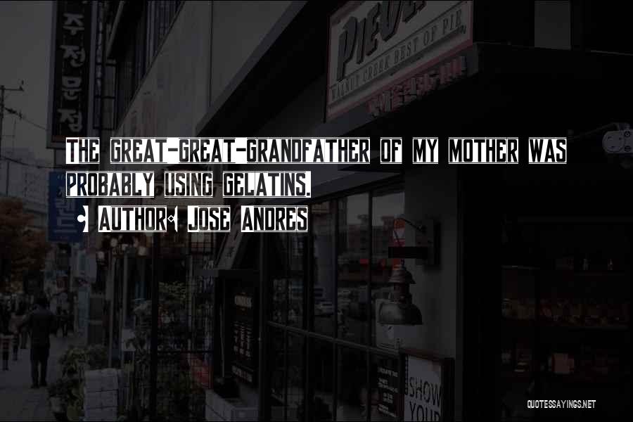 Jose Andres Quotes: The Great-great-grandfather Of My Mother Was Probably Using Gelatins.