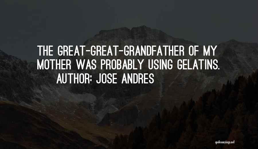 Jose Andres Quotes: The Great-great-grandfather Of My Mother Was Probably Using Gelatins.