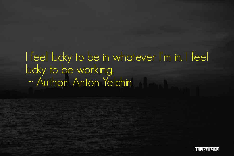 Anton Yelchin Quotes: I Feel Lucky To Be In Whatever I'm In. I Feel Lucky To Be Working.
