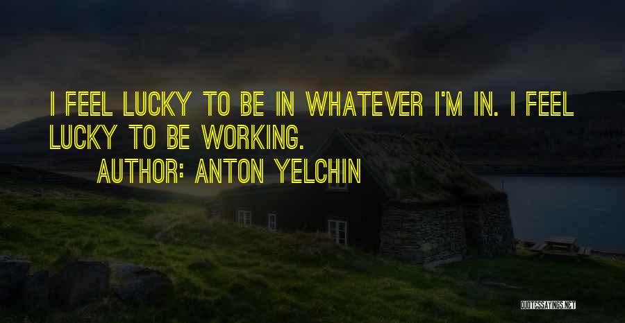 Anton Yelchin Quotes: I Feel Lucky To Be In Whatever I'm In. I Feel Lucky To Be Working.