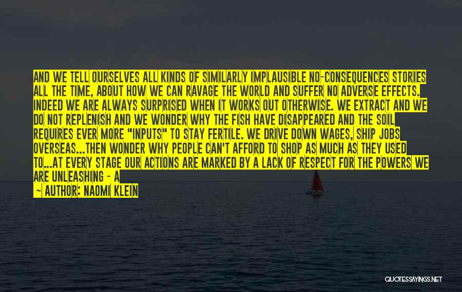 Naomi Klein Quotes: And We Tell Ourselves All Kinds Of Similarly Implausible No-consequences Stories All The Time, About How We Can Ravage The