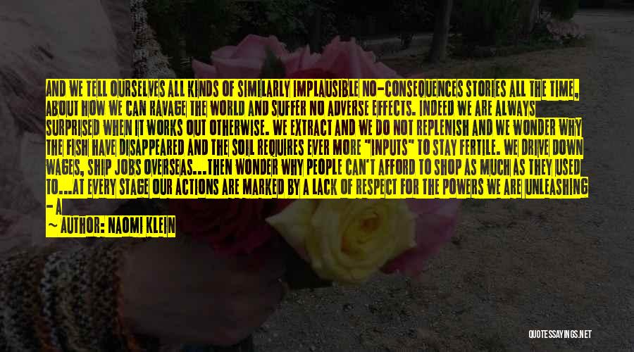 Naomi Klein Quotes: And We Tell Ourselves All Kinds Of Similarly Implausible No-consequences Stories All The Time, About How We Can Ravage The