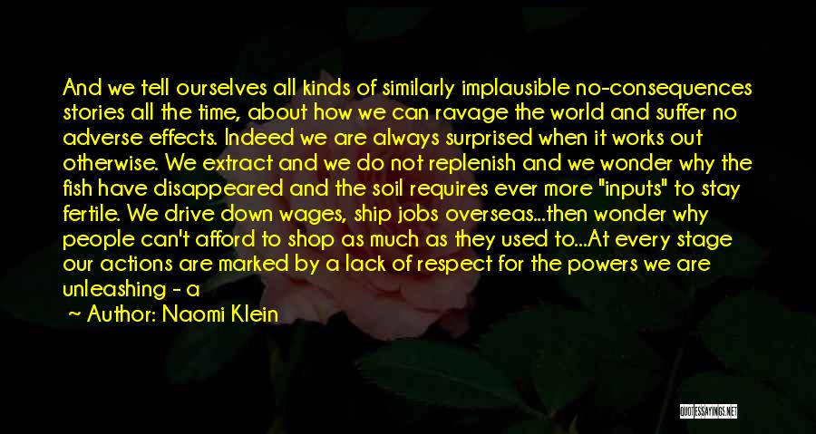 Naomi Klein Quotes: And We Tell Ourselves All Kinds Of Similarly Implausible No-consequences Stories All The Time, About How We Can Ravage The