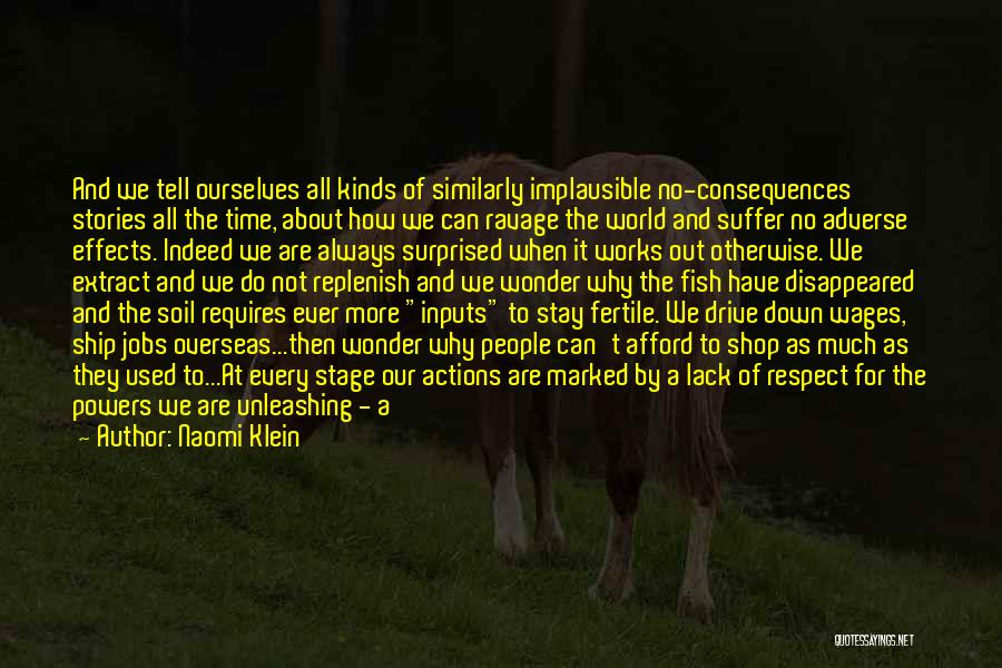 Naomi Klein Quotes: And We Tell Ourselves All Kinds Of Similarly Implausible No-consequences Stories All The Time, About How We Can Ravage The