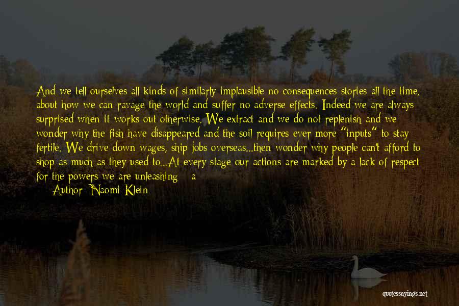 Naomi Klein Quotes: And We Tell Ourselves All Kinds Of Similarly Implausible No-consequences Stories All The Time, About How We Can Ravage The