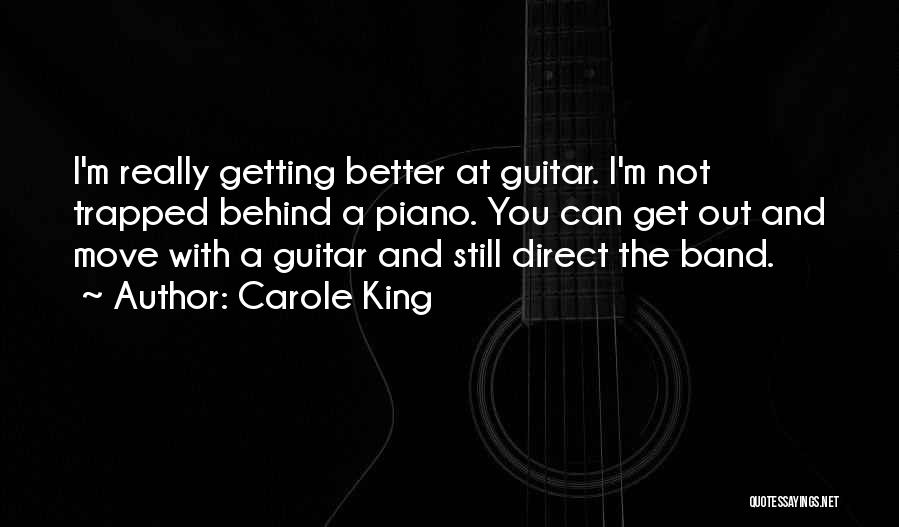 Carole King Quotes: I'm Really Getting Better At Guitar. I'm Not Trapped Behind A Piano. You Can Get Out And Move With A