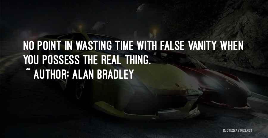 Alan Bradley Quotes: No Point In Wasting Time With False Vanity When You Possess The Real Thing.