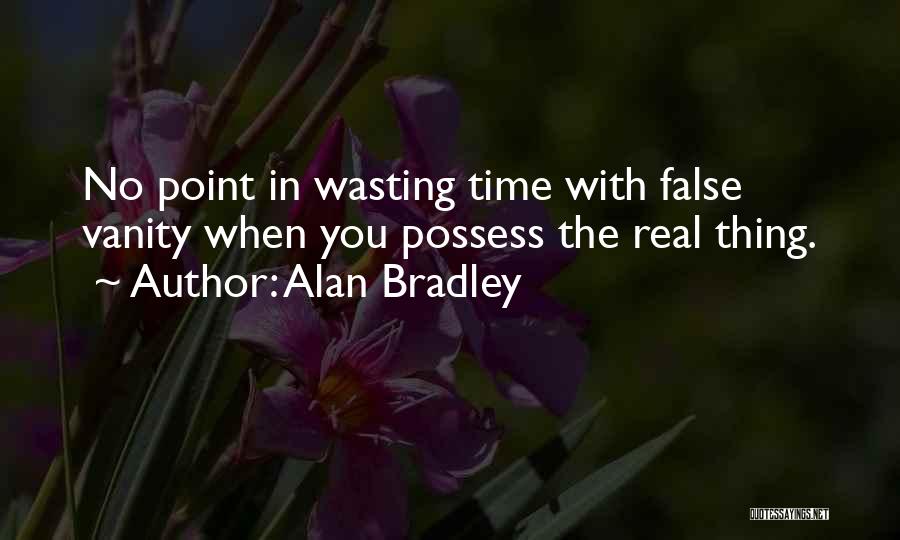 Alan Bradley Quotes: No Point In Wasting Time With False Vanity When You Possess The Real Thing.