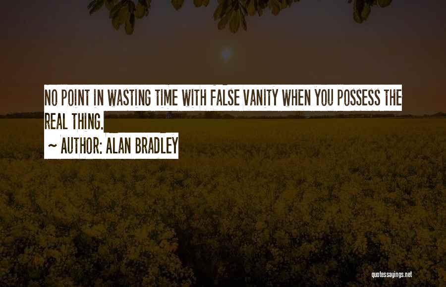 Alan Bradley Quotes: No Point In Wasting Time With False Vanity When You Possess The Real Thing.