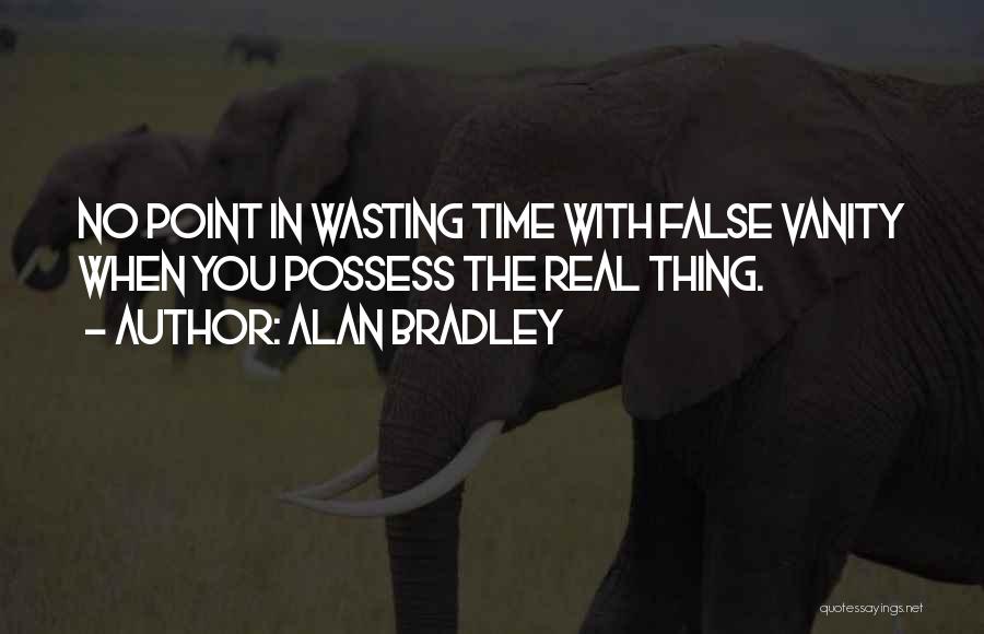 Alan Bradley Quotes: No Point In Wasting Time With False Vanity When You Possess The Real Thing.