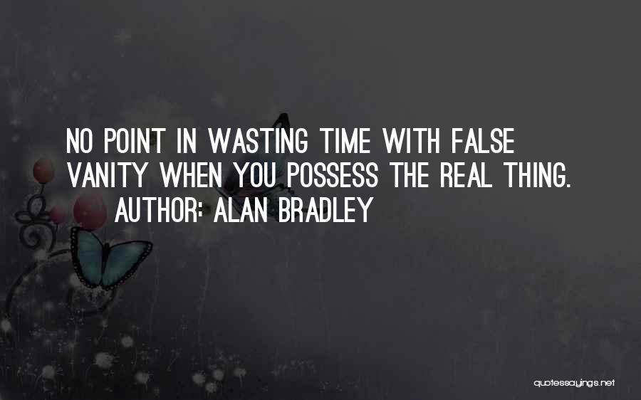 Alan Bradley Quotes: No Point In Wasting Time With False Vanity When You Possess The Real Thing.