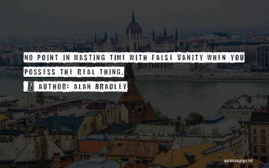 Alan Bradley Quotes: No Point In Wasting Time With False Vanity When You Possess The Real Thing.