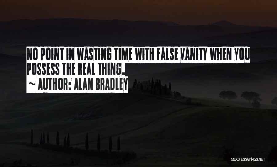 Alan Bradley Quotes: No Point In Wasting Time With False Vanity When You Possess The Real Thing.