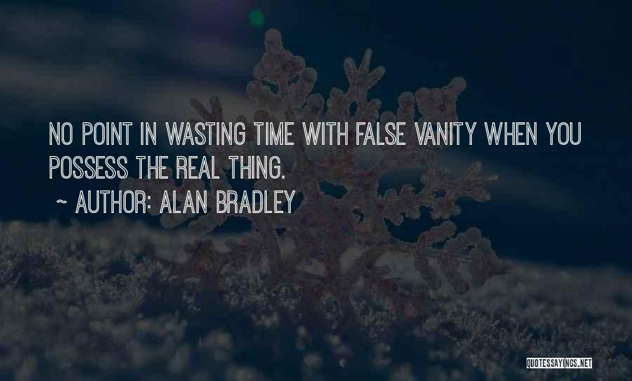 Alan Bradley Quotes: No Point In Wasting Time With False Vanity When You Possess The Real Thing.