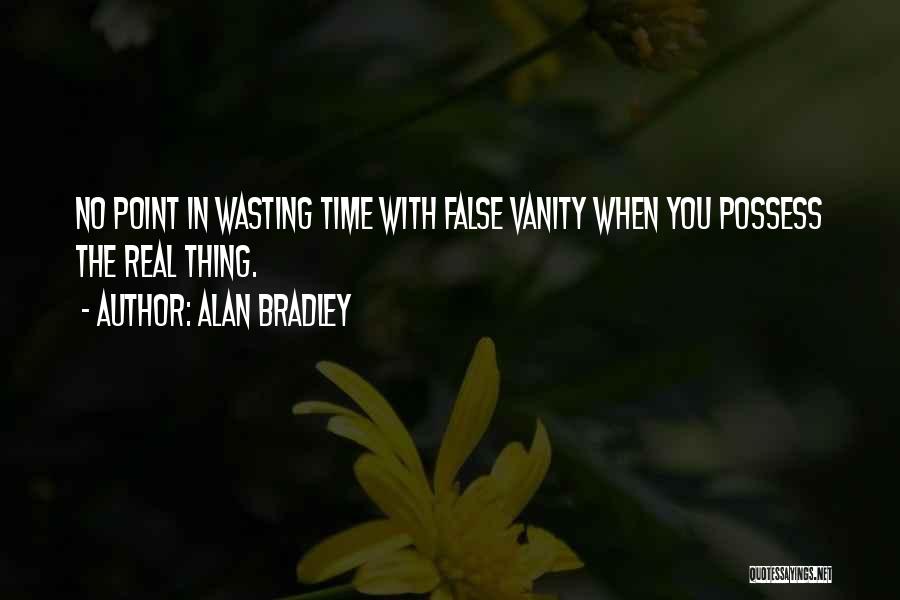 Alan Bradley Quotes: No Point In Wasting Time With False Vanity When You Possess The Real Thing.