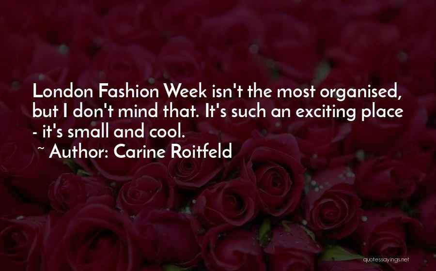 Carine Roitfeld Quotes: London Fashion Week Isn't The Most Organised, But I Don't Mind That. It's Such An Exciting Place - It's Small