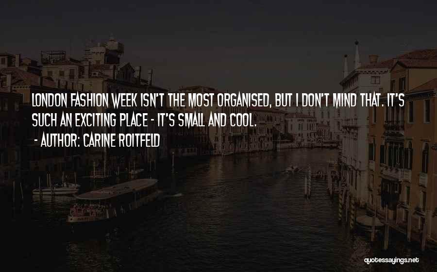 Carine Roitfeld Quotes: London Fashion Week Isn't The Most Organised, But I Don't Mind That. It's Such An Exciting Place - It's Small