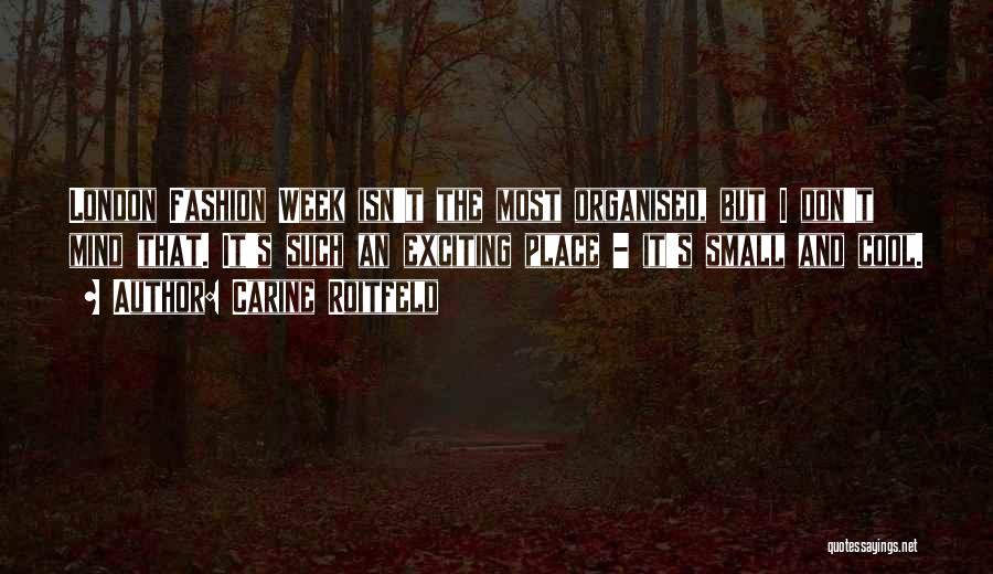 Carine Roitfeld Quotes: London Fashion Week Isn't The Most Organised, But I Don't Mind That. It's Such An Exciting Place - It's Small