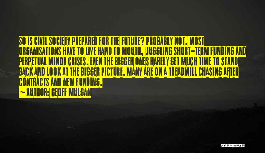 Geoff Mulgan Quotes: So Is Civil Society Prepared For The Future? Probably Not. Most Organisations Have To Live Hand To Mouth, Juggling Short-term